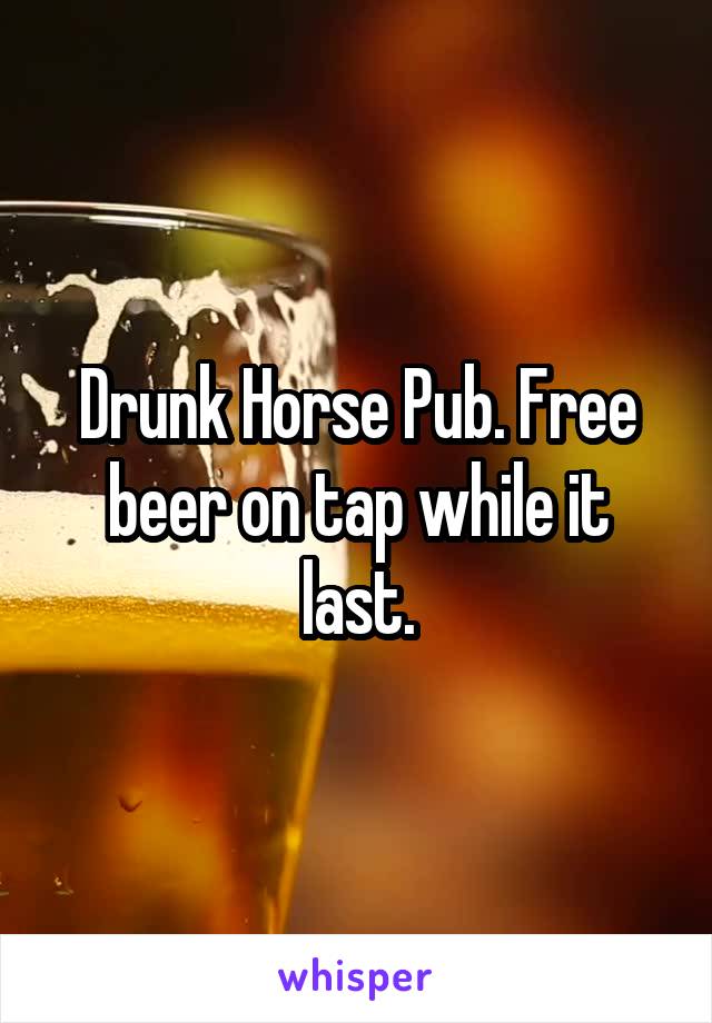 Drunk Horse Pub. Free beer on tap while it last.