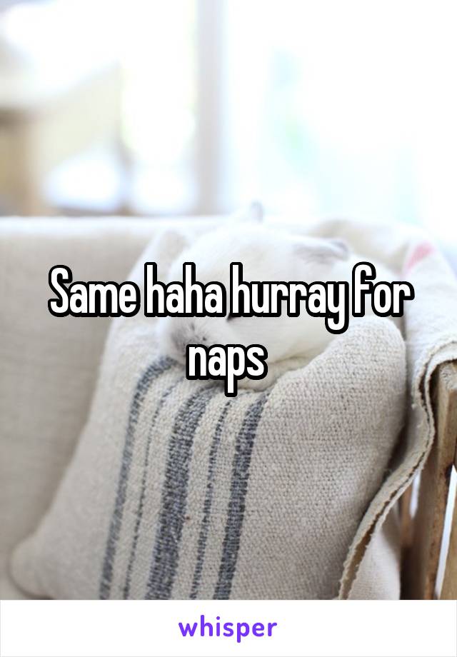 Same haha hurray for naps 