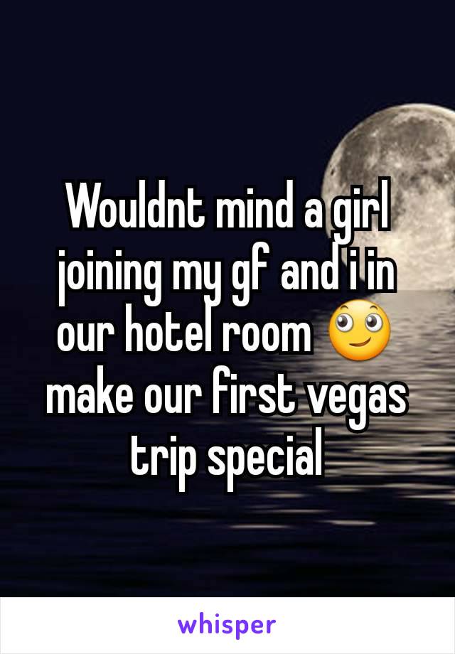 Wouldnt mind a girl joining my gf and i in our hotel room 🙄 make our first vegas trip special