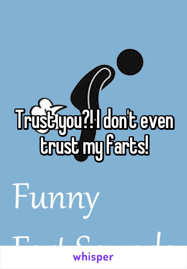 Trust you?! I don't even trust my farts!