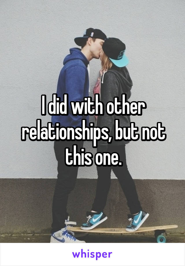 I did with other relationships, but not this one.