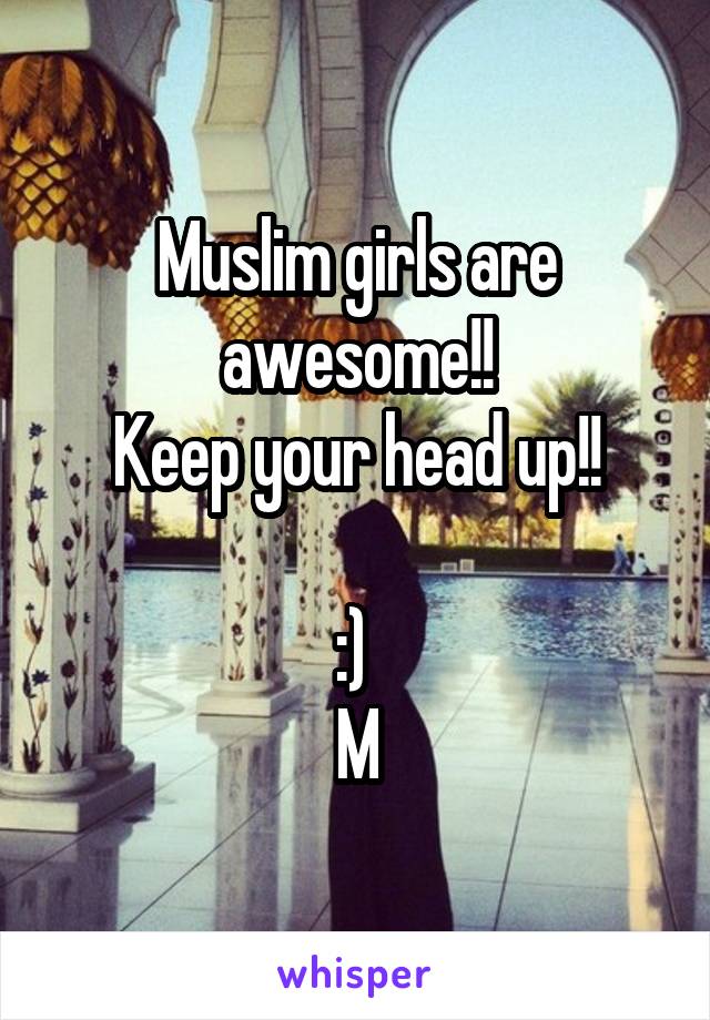 Muslim girls are awesome!!
Keep your head up!!

:) 
M