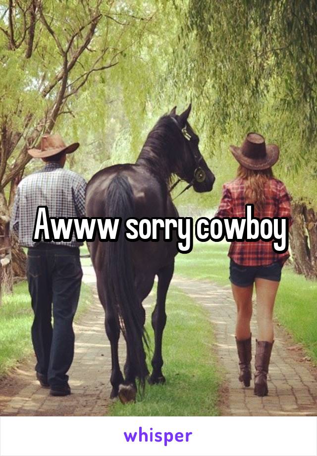 Awww sorry cowboy
