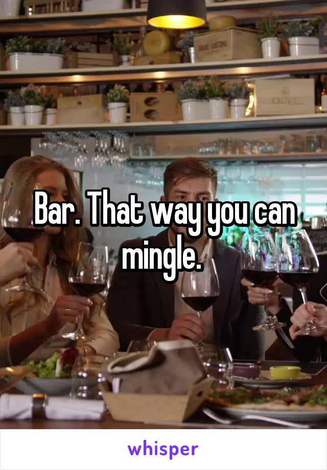 Bar. That way you can mingle. 