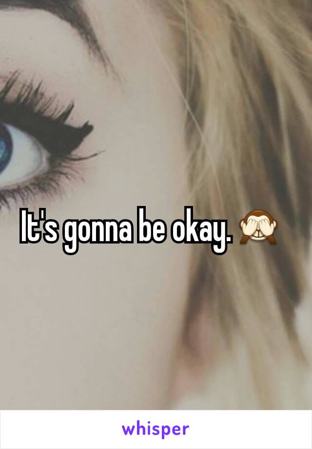 It's gonna be okay.🙈 