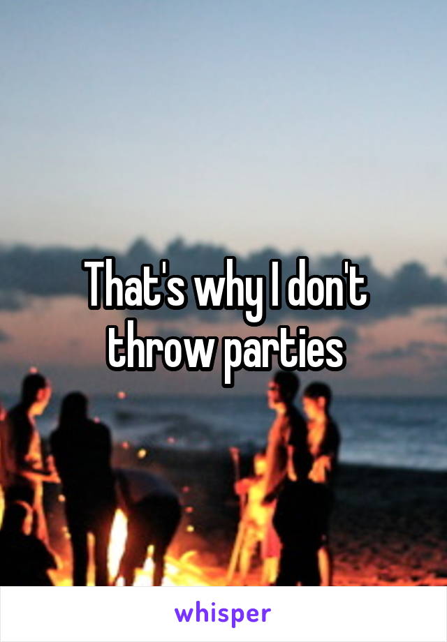 That's why I don't throw parties