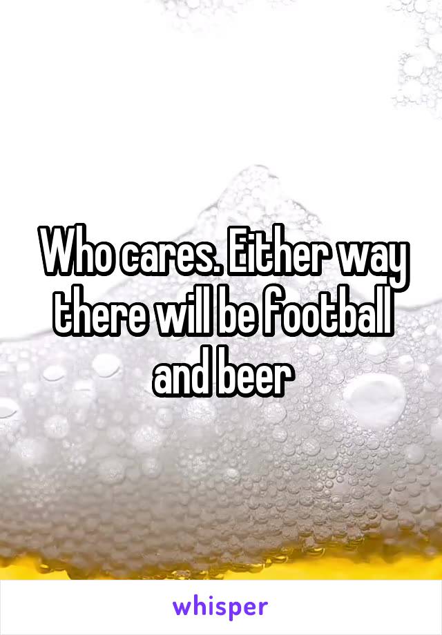 Who cares. Either way there will be football and beer
