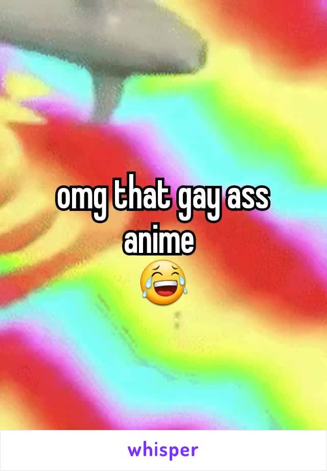omg that gay ass anime 
ðŸ˜‚