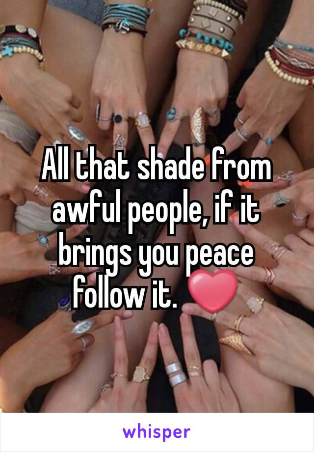 All that shade from awful people, if it brings you peace follow it. ❤