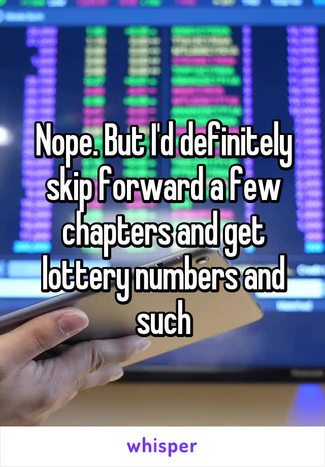 Nope. But I'd definitely skip forward a few chapters and get lottery numbers and such