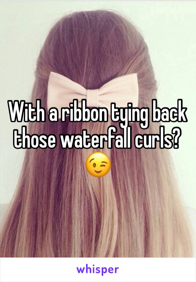 With a ribbon tying back those waterfall curls? 😉