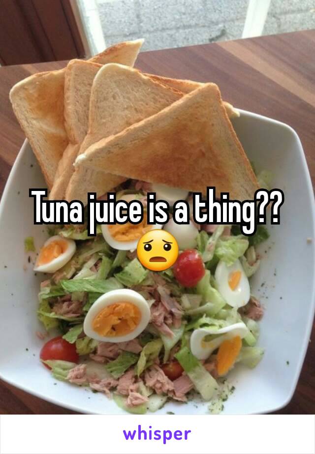 Tuna juice is a thing?? 😦