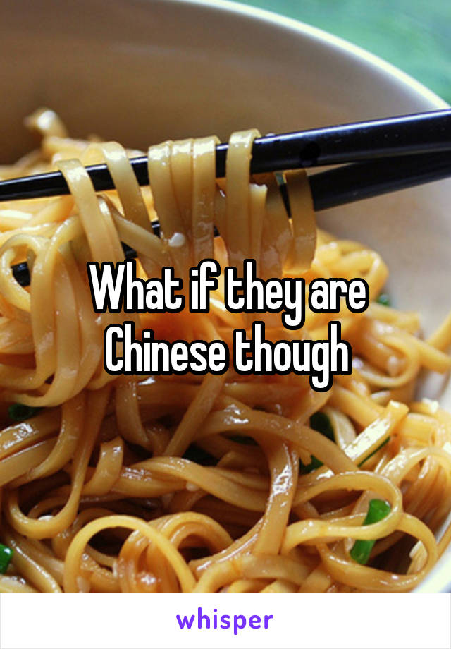What if they are Chinese though