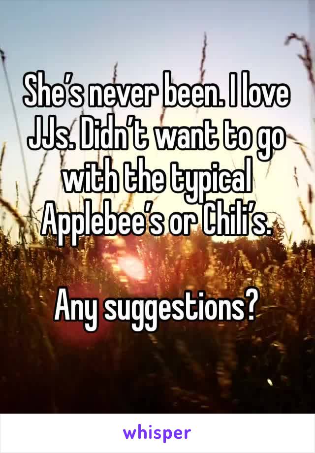 She’s never been. I love JJs. Didn’t want to go with the typical Applebee’s or Chili’s.

Any suggestions?
