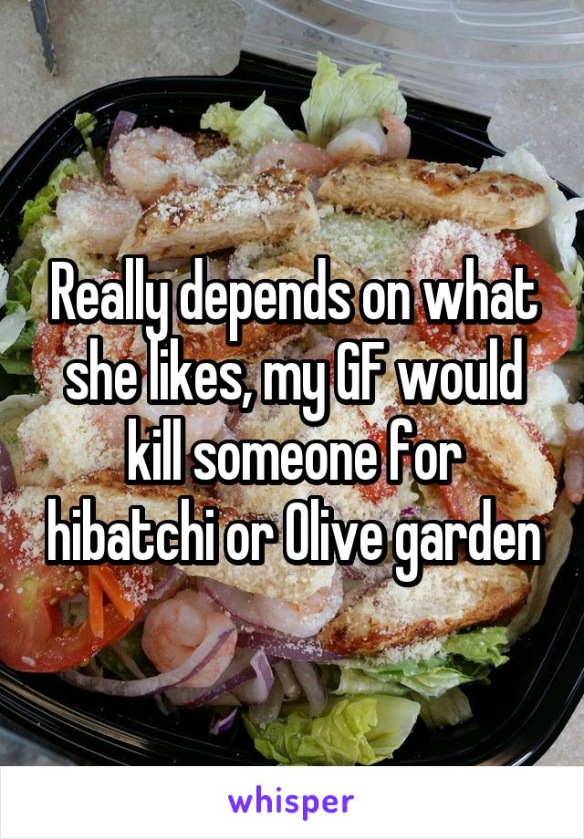 Really depends on what she likes, my GF would kill someone for hibatchi or Olive garden