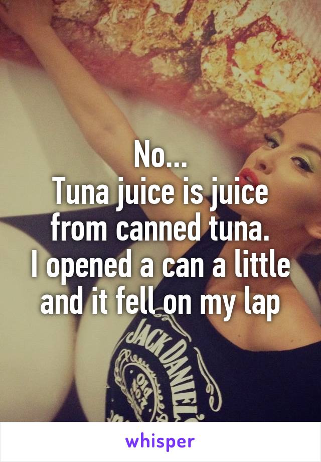 No...
Tuna juice is juice from canned tuna.
I opened a can a little and it fell on my lap
