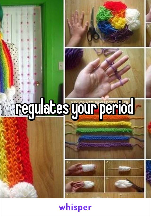 regulates your period 