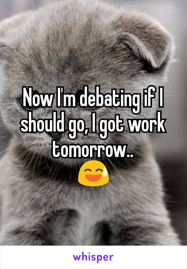 Now I'm debating if I should go, I got work tomorrow..
😅