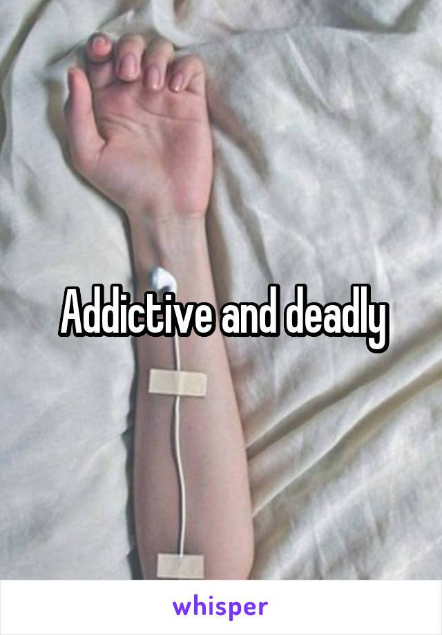 Addictive and deadly
