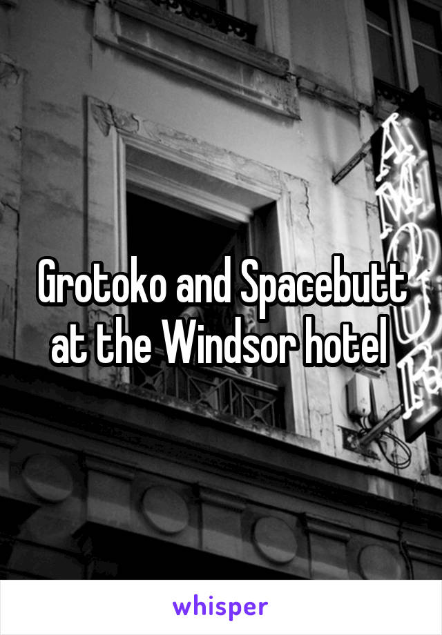 Grotoko and Spacebutt at the Windsor hotel 