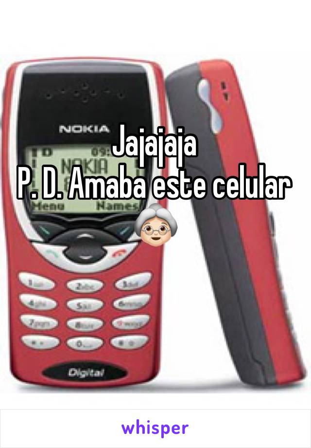Jajajaja 
P. D. Amaba este celular
👵🏻