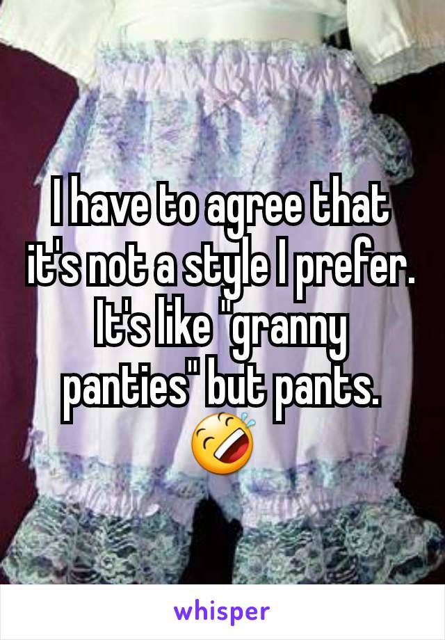 I have to agree that it's not a style I prefer. It's like "granny panties" but pants.
🤣