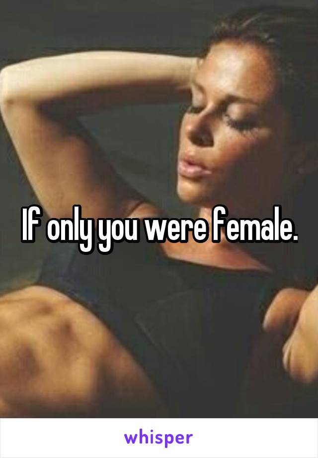 If only you were female.