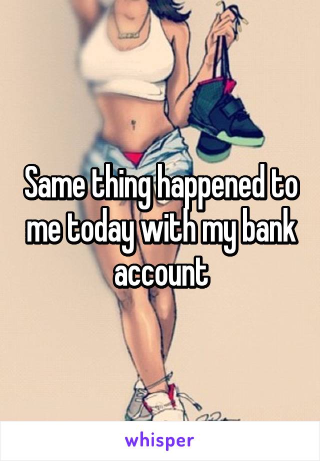 Same thing happened to me today with my bank account
