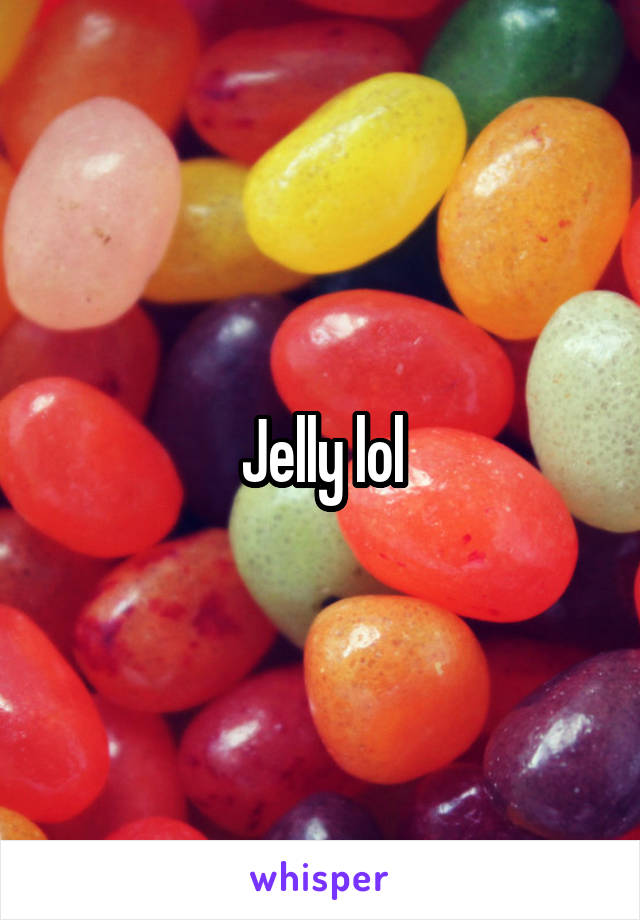 Jelly lol