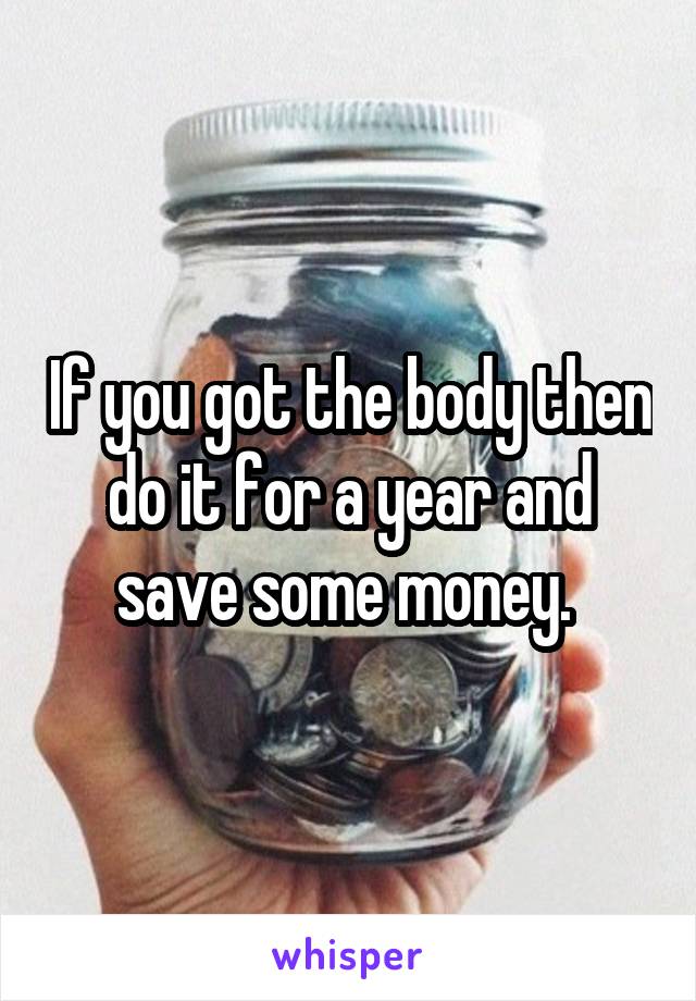If you got the body then do it for a year and save some money. 