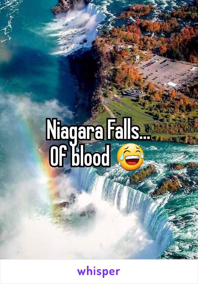 Niagara Falls...
Of blood 😂