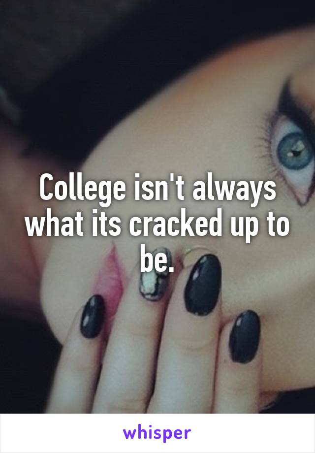College isn't always what its cracked up to be.