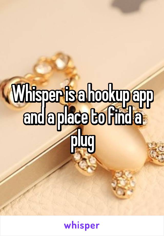 Whisper is a hookup app and a place to find a plug