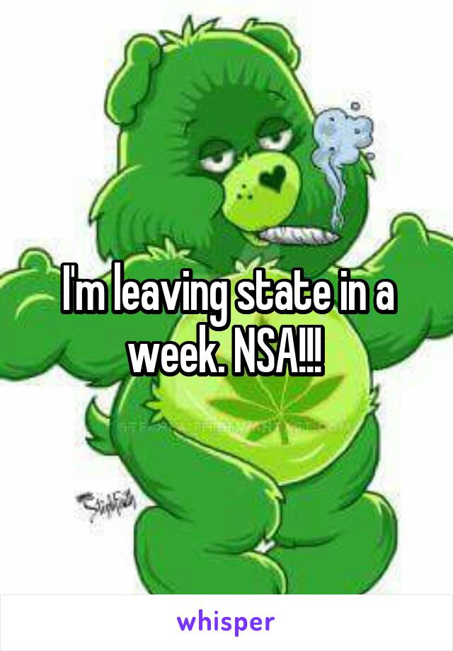 I'm leaving state in a week. NSA!!! 