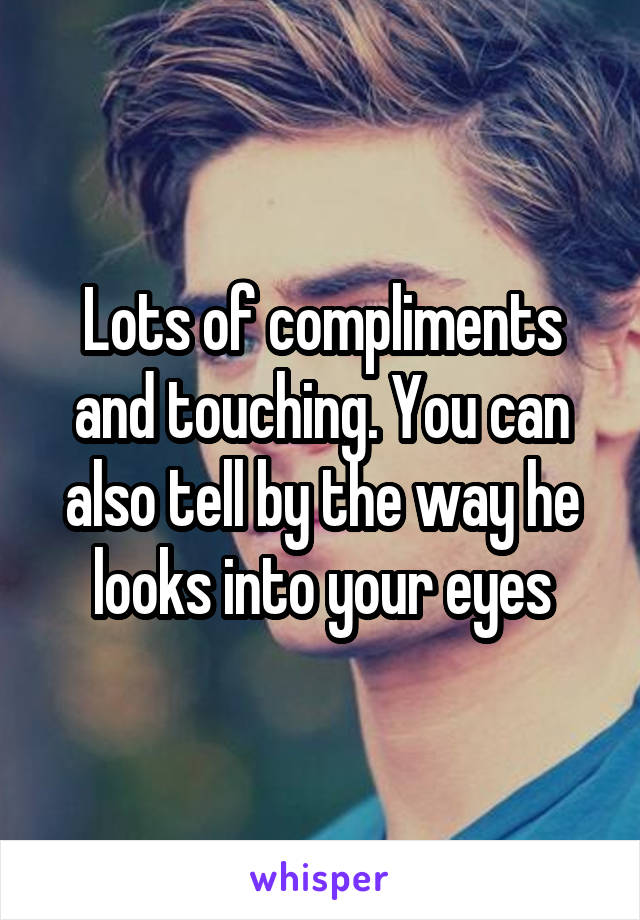 Lots of compliments and touching. You can also tell by the way he looks into your eyes