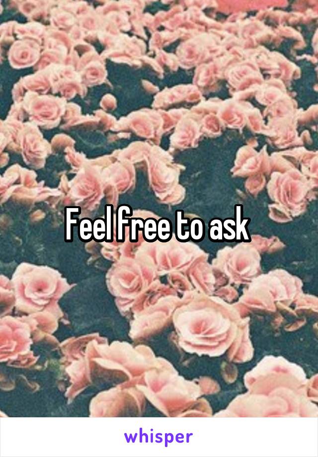 Feel free to ask 