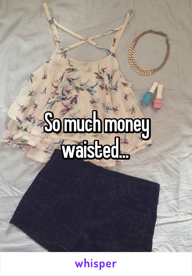 So much money waisted... 