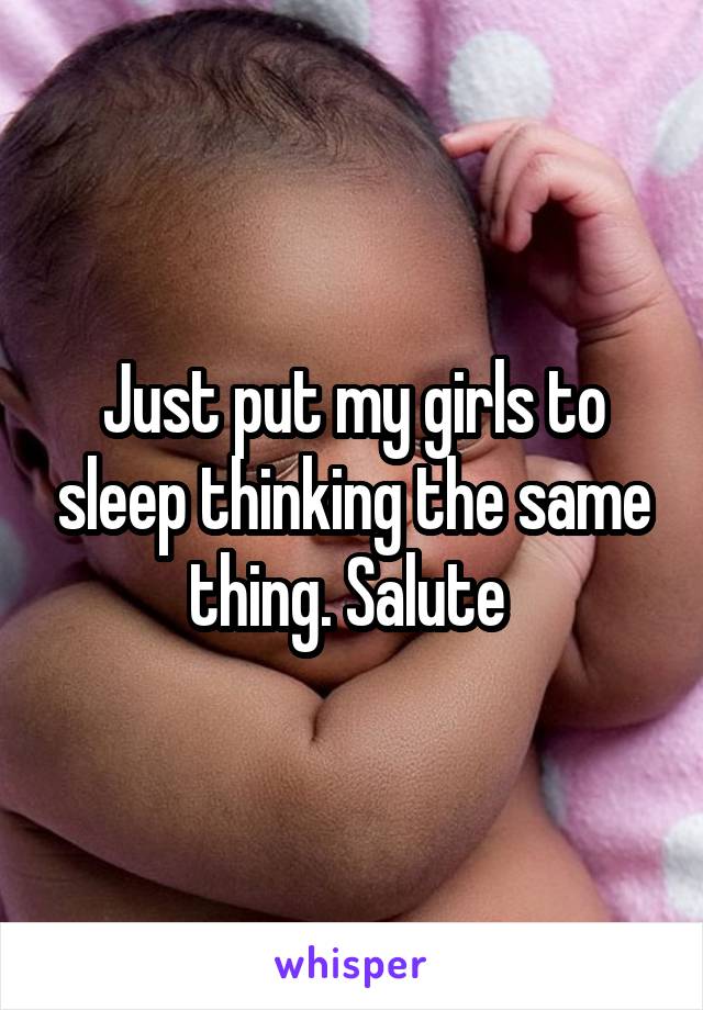 Just put my girls to sleep thinking the same thing. Salute 