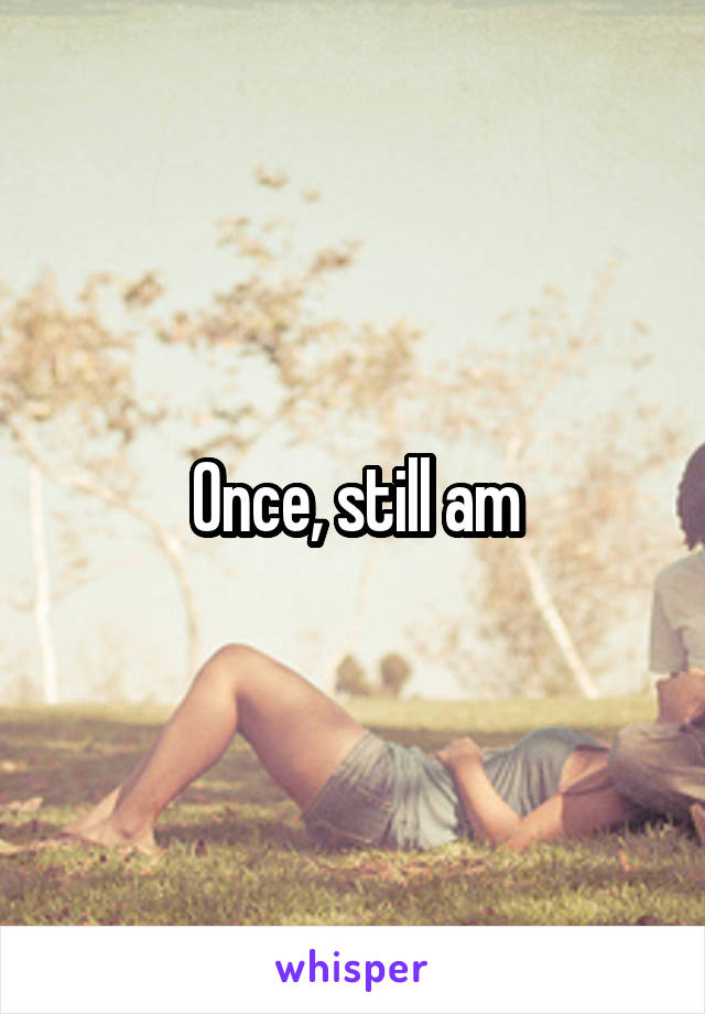 Once, still am
