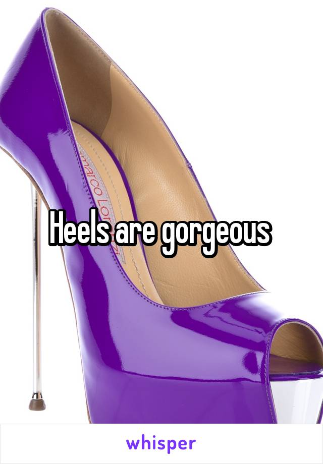 Heels are gorgeous 