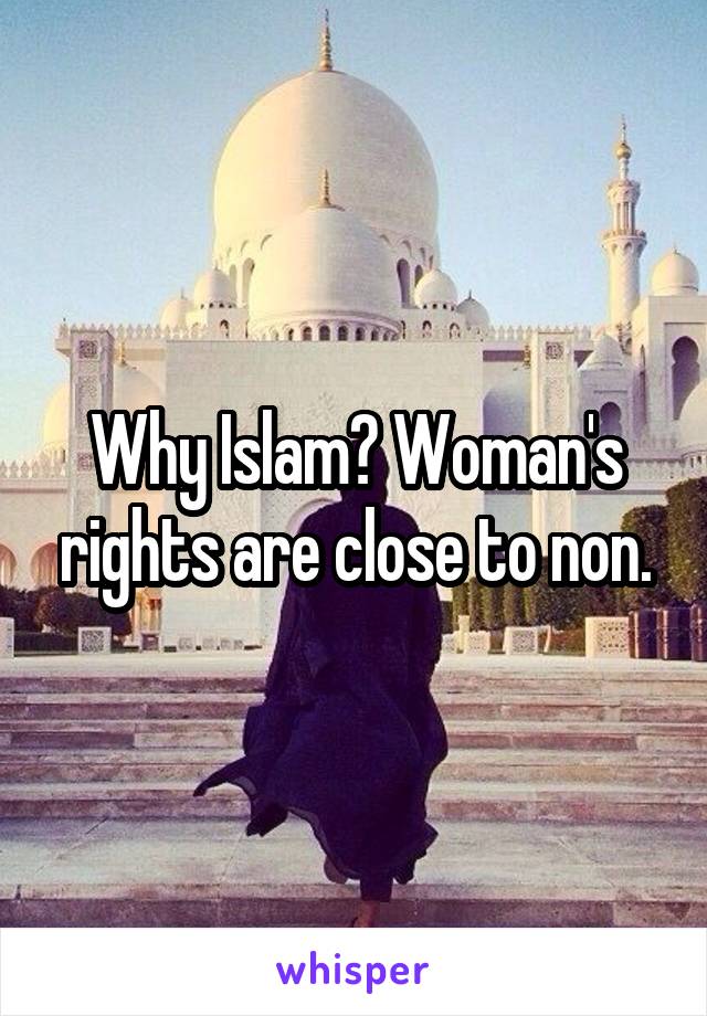 Why Islam? Woman's rights are close to non.