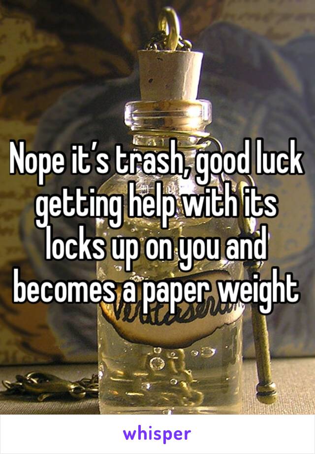 Nope it’s trash, good luck getting help with its locks up on you and becomes a paper weight