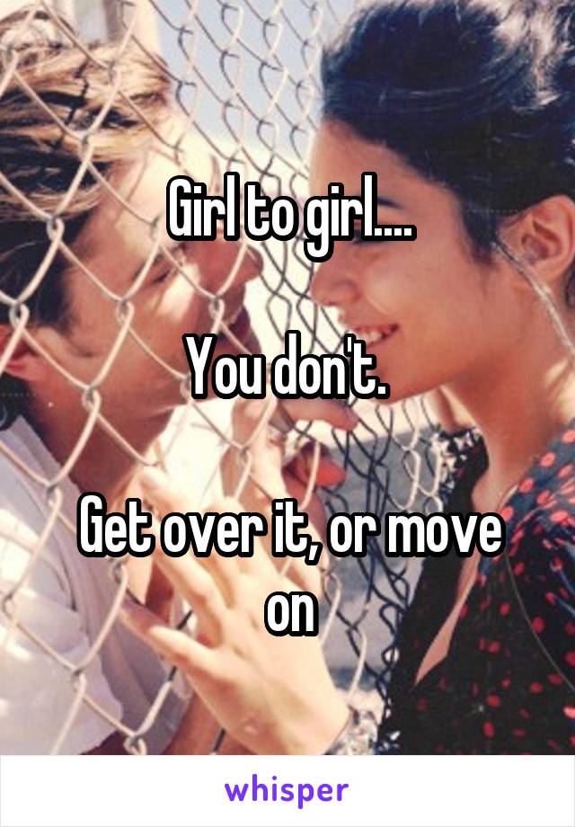 Girl to girl....

You don't. 

Get over it, or move on