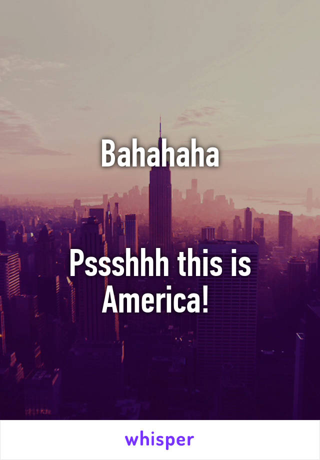 Bahahaha


Pssshhh this is America! 