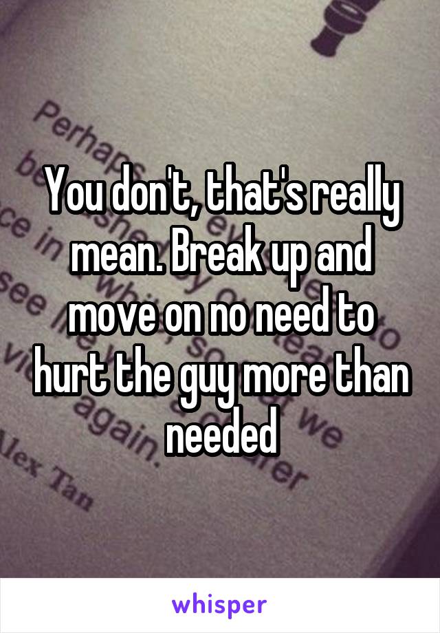 You don't, that's really mean. Break up and move on no need to hurt the guy more than needed