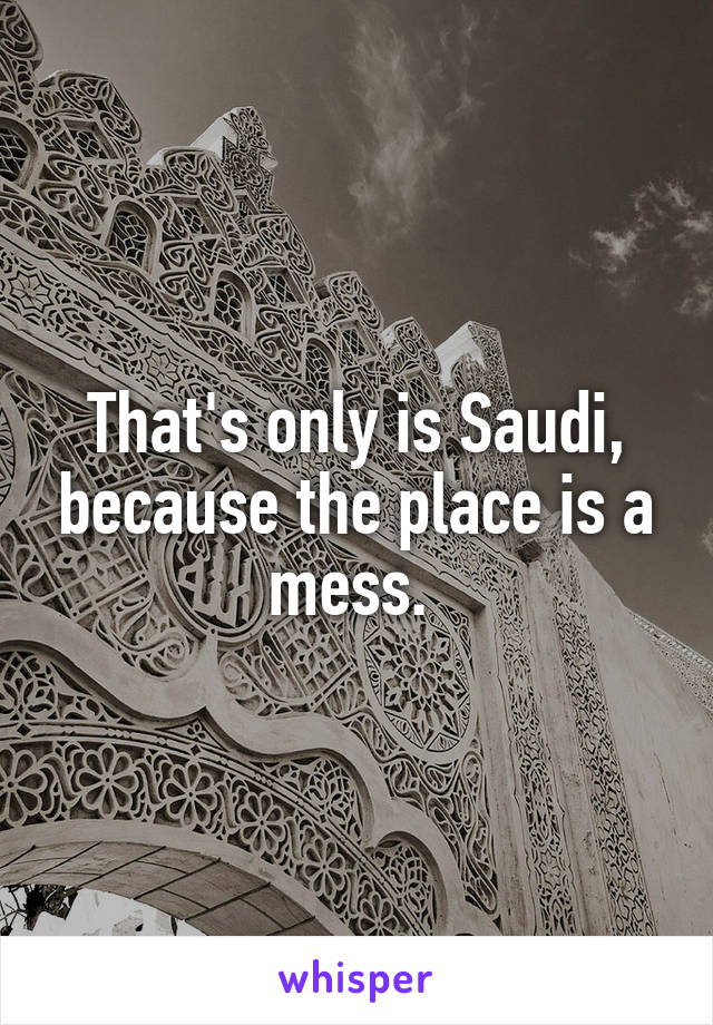 That's only is Saudi, because the place is a mess. 