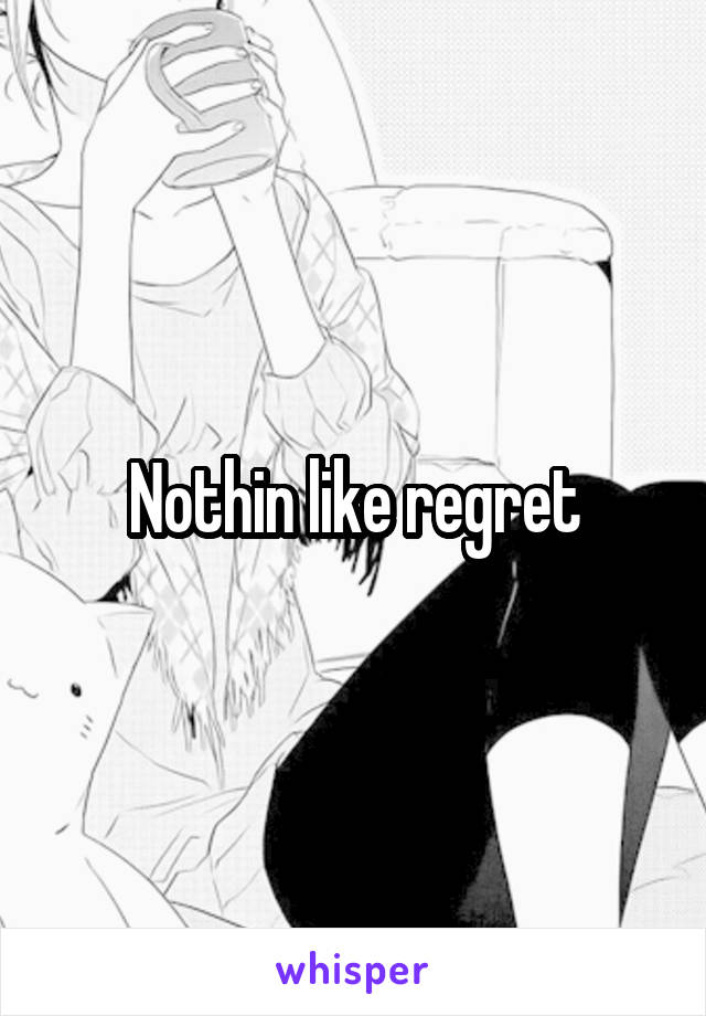 Nothin like regret