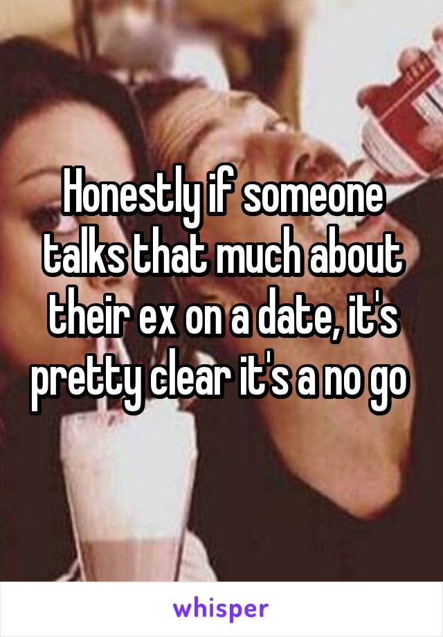 Honestly if someone talks that much about their ex on a date, it's pretty clear it's a no go 
