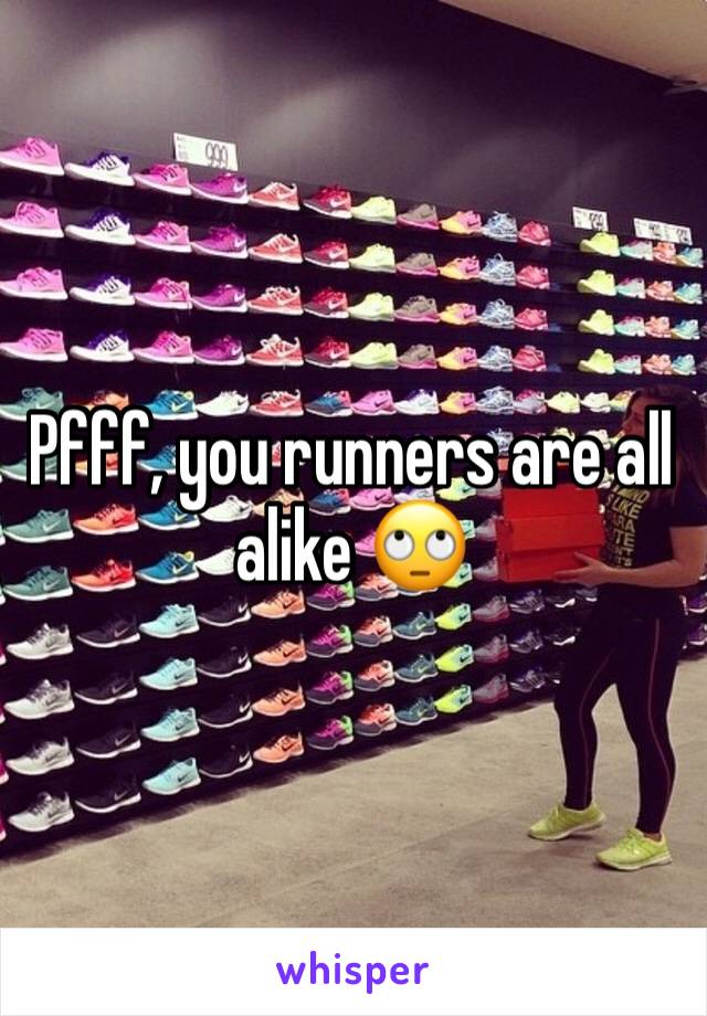 Pfff, you runners are all alike 🙄