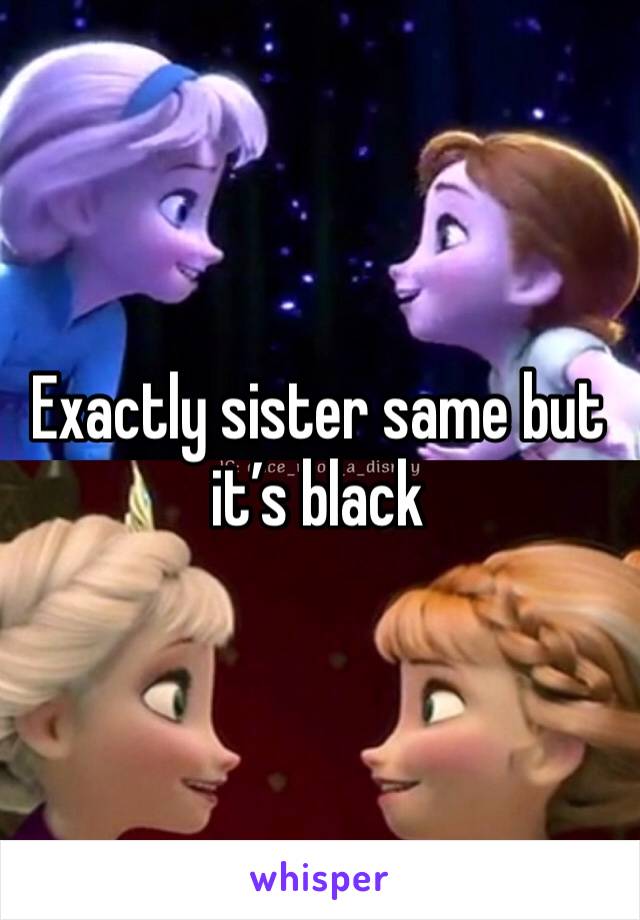 Exactly sister same but it’s black